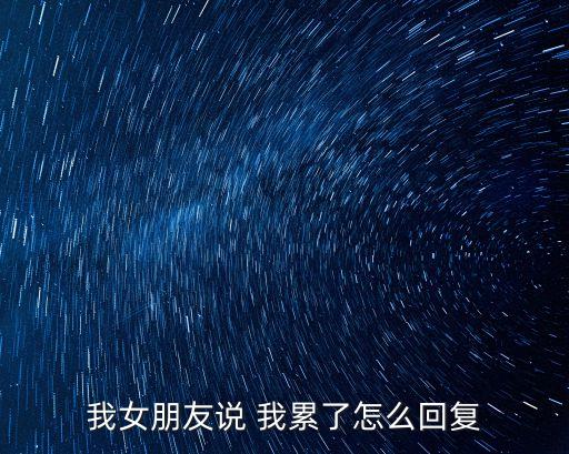我累了,女朋友說累了可以這樣回復(fù)