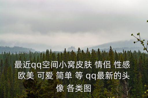 最近qq空間小窩皮膚 情侶 性感 歐美 可愛 簡單 等 qq最新的頭像 各類圖