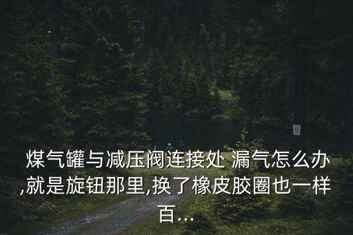煤氣罐漏氣怎么辦,煤氣罐漏氣聞到汽油味即刻停止使用進行檢查