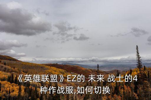 《英雄聯(lián)盟》EZ的 未來(lái) 戰(zhàn)士的4種作戰(zhàn)服,如何切換