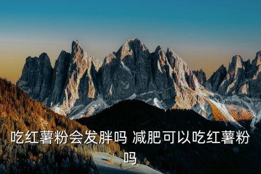 紅薯粉會(huì)發(fā)胖嗎，紅薯粉多吃會(huì)長(zhǎng)胖嗎