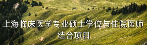 上海臨床醫學專業碩士學位與住院醫師結合項目