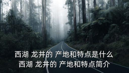  西湖 龍井的 產地和特點是什么 西湖 龍井的 產地和特點簡介