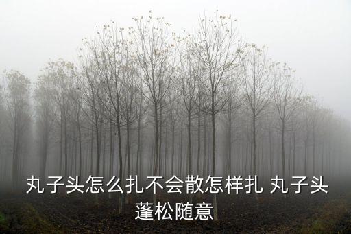  丸子頭怎么扎不會散怎樣扎 丸子頭蓬松隨意