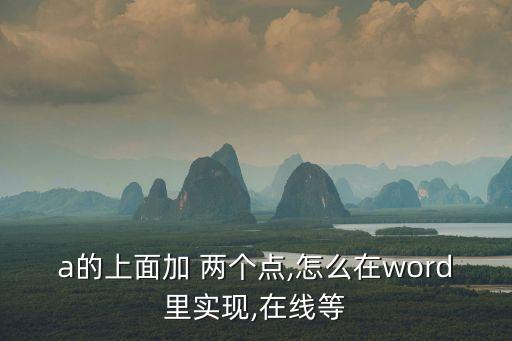 a的上面加 兩個點(diǎn),怎么在word里實(shí)現(xiàn),在線等