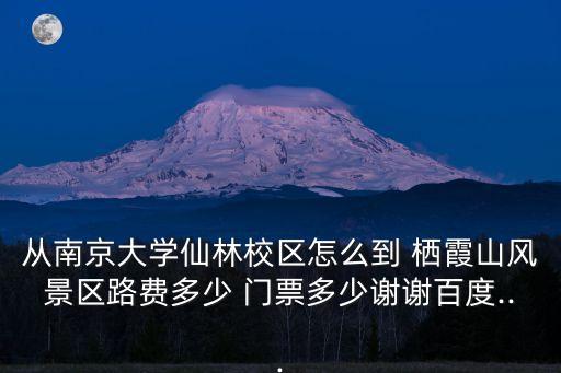 從南京大學仙林校區怎么到 棲霞山風景區路費多少 門票多少謝謝百度...