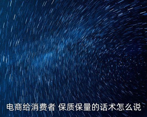 電商給消費者 保質保量的話術怎么說