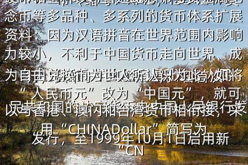  人民幣的 英文縮寫是什么$ 人民幣（縮寫：RMB；ISO4217貨幣代碼：CNY；符號：￥）是中華人民共和國的法定貨幣由中國人民銀行發(fā)行，貨幣于1948年12月1日首次發(fā)行，至1999年10月1日啟用新版為止共發(fā)行五套，形成了包括紙幣、硬幣和塑料鈔、普通紀念幣與貴金屬紀念幣等多品種、多系列的貨幣體系擴展資料：因為漢語拼音在世界范圍內(nèi)影響力較小，不利于中國貨幣走向世界、成為自由兌換幣為世人所認識為此，如將“ 人民幣元”改為“中國元”，就可以與香港、澳門和臺灣貨幣相銜接，采用“CHINADollar”簡寫為“CN