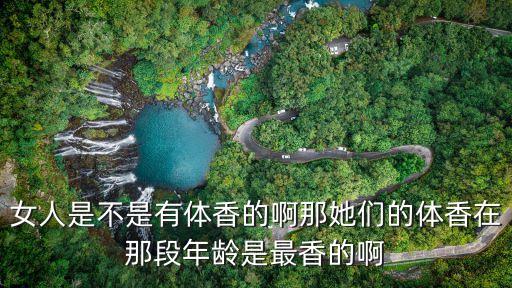 體香在幾歲形成，女人是不是有體香的啊那她們的體香在那段年齡是最香的啊