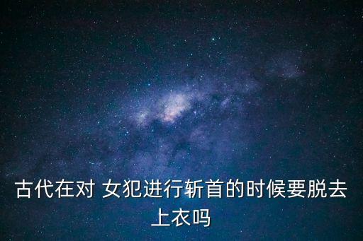 斬女犯,裸刑斬首?魏孝文帝改革:犯法至死就要被砍頭