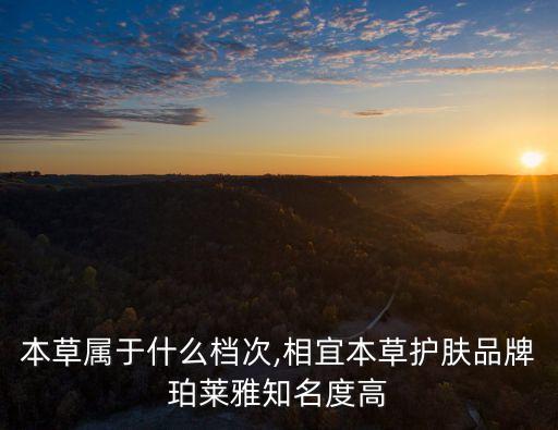 相宜本草屬于什么檔次,相宜本草護膚品牌珀萊雅知名度高