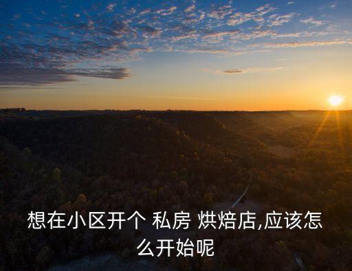 想在小區(qū)開(kāi)個(gè) 私房 烘焙店,應(yīng)該怎么開(kāi)始呢