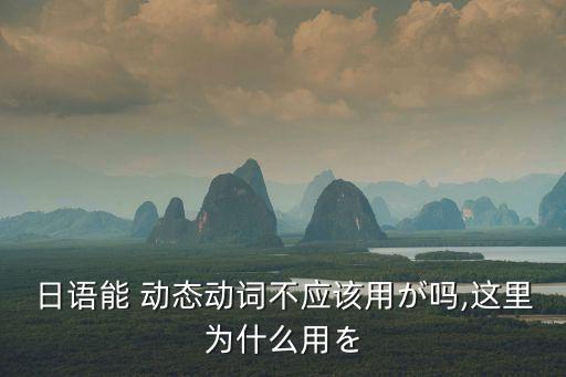 日語能 動態動詞不應該用が嗎,這里為什么用を