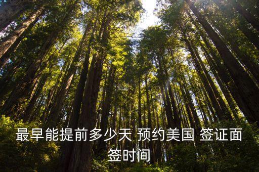 最早能提前多少天 預約美國 簽證面簽時間