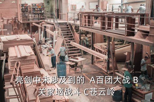 亮劍中未涉及到的  A百團大戰(zhàn) B關(guān)家垴戰(zhàn)斗 C蒼云嶺