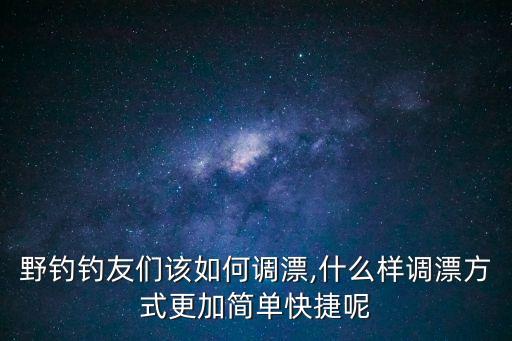 野釣調漂,怎么釣魚?先找底再拉漂浮漂調整半水狀態(tài)