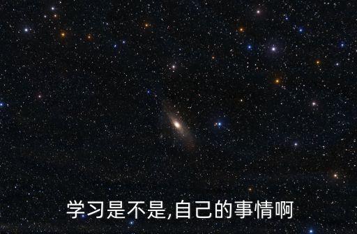 學習是自己的事,只有自己去思考學習才能知道學習是自己的
