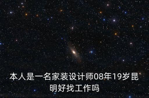 家裝設(shè)計師，本人是一名家裝設(shè)計師08年19歲昆明好找工作嗎