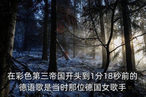 在彩色第三帝國開頭到1分18秒前的德語歌是當時那位德國女歌手