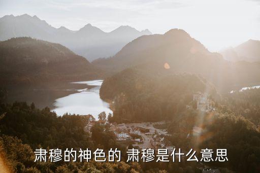 肅穆的意思,肅穆表示態度莊重表情嚴肅莊重