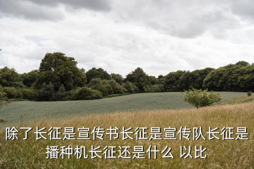 除了長征是宣傳書長征是宣傳隊長征是播種機長征還是什么 以比