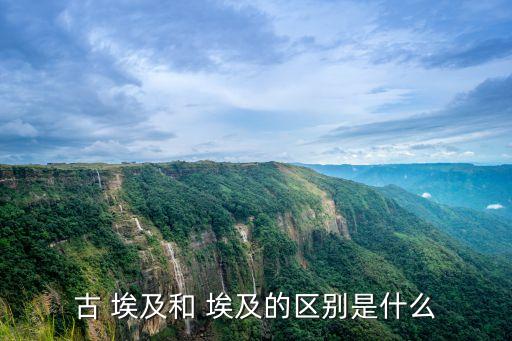 古 埃及和 埃及的區別是什么
