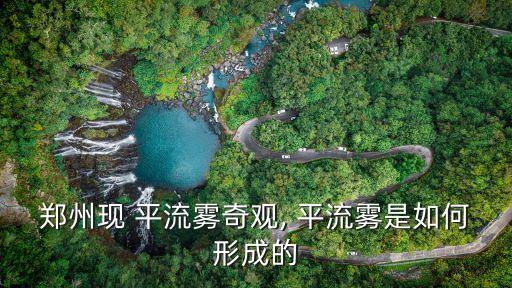 平流霧,南京長江大橋平流霧很少見往往是先暖后濕逆流輻射