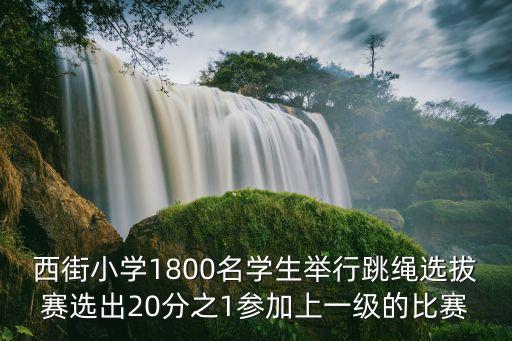 西街小學(xué)1800名學(xué)生舉行跳繩選拔賽選出20分之1參加上一級(jí)的比賽
