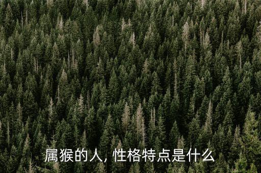 屬猴的性格,生肖屬猴的人經(jīng)常出面讓這個(gè)東西充滿活力