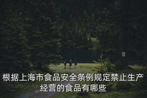 根據(jù)上海市食品安全條例規(guī)定禁止生產(chǎn)經(jīng)營的食品有哪些