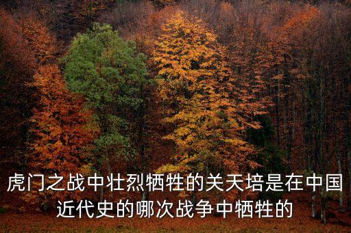 虎門之戰(zhàn)中壯烈犧牲的關(guān)天培是在中國近代史的哪次戰(zhàn)爭中犧牲的