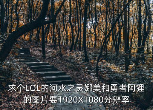 娜美的圖片，求個LOL的河水之靈娜美和勇者阿貍的圖片要1920X1080分辨率