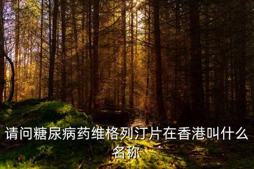 請問糖尿病藥維格列汀片在香港叫什么名稱