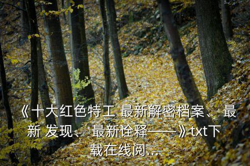 《十大紅色特工 最新解密檔案、 最新 發現、 最新詮釋——》txt下載在線閱...