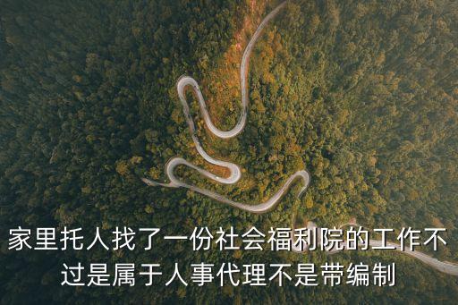 家里托人找了一份社會福利院的工作不過是屬于人事代理不是帶編制