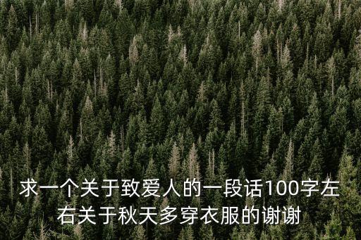 致愛人，求一個關于致愛人的一段話100字左右關于秋天多穿衣服的謝謝