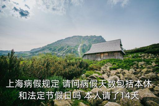 上海市病假超過多少天，上海病假規(guī)定 請問病假天數(shù)包括本休和法定節(jié)假日嗎 本人請了14天