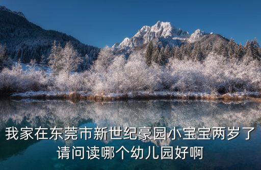 我家在東莞市新世紀(jì)豪園小寶寶兩歲了請(qǐng)問讀哪個(gè)幼兒園好啊