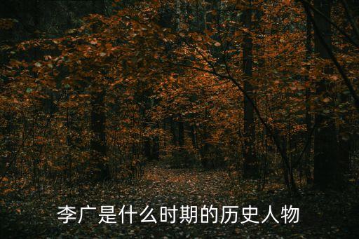 李廣是哪個朝代的，李廣是什么時期的歷史人物