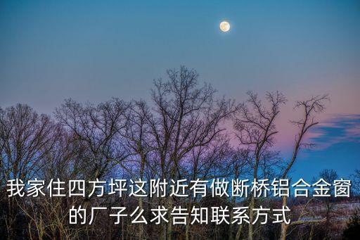 我家住四方坪這附近有做斷橋鋁合金窗的廠子么求告知聯(lián)系方式