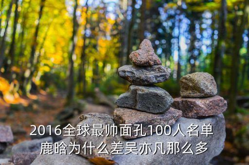 2016全球最帥面孔100人名單 鹿晗為什么差吳亦凡那么多