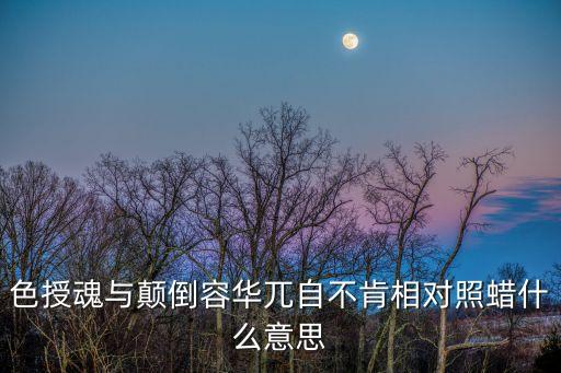 色授魂與，色授魂與顛倒容華兀自不肯相對(duì)照蠟什么意思