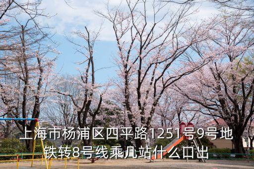 上海市楊浦區(qū)四平路1251號9號地鐵轉(zhuǎn)8號線乘幾站什么口出
