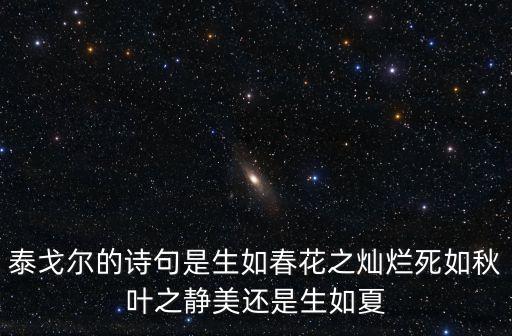 泰戈爾的詩句是生如春花之燦爛死如秋葉之靜美還是生如夏