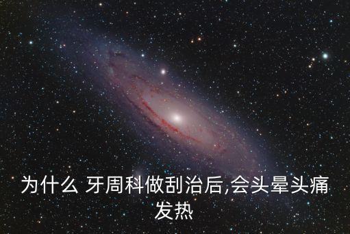 為什么 牙周科做刮治后,會頭暈頭痛發熱