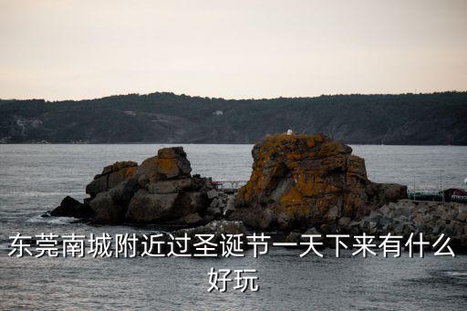 東莞南城附近過圣誕節一天下來有什么好玩