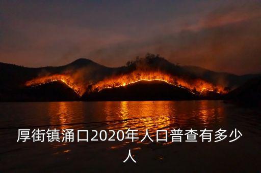 東莞厚街鎮(zhèn)人口排名2020，厚街鎮(zhèn)涌口2020年人口普查有多少人