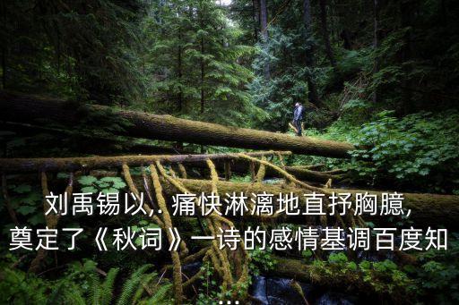 劉禹錫以,. 痛快淋漓地直抒胸臆,奠定了《秋詞》一詩(shī)的感情基調(diào)百度知...