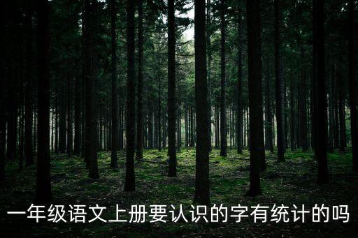 一年級(jí)語文上冊(cè)要認(rèn)識(shí)的字有統(tǒng)計(jì)的嗎