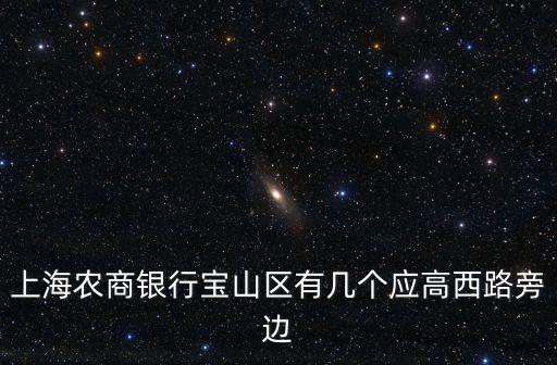 農行上海市寶山支行電話，上海農商銀行寶山區有幾個應高西路旁邊